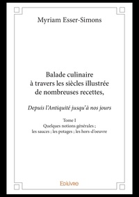 Myriam Esser-Simons - Balade culinaire à travers les siècles illustrée d 1 : Balade culinaire à travers les siècles, illustrée de nombreuses recettes, depuis l’antiquité jusqu’à nos jours.