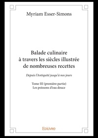Myriam Esser-Simons - Balade culinaire à travers les siècles illustrée d 3 : Balade culinaire à travers les siècles illustrée de nombreuses recettes - Depuis l’Antiquité jusqu’à nos jours - Les poissons d’eau douce.