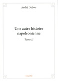 André Dubois - Une autre histoire napoléonienne - Tome 2.