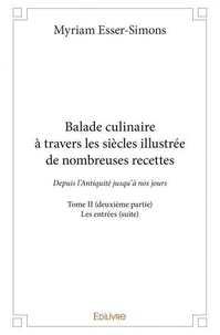 Myriam Esser-Simons - Balade culinaire à travers les siècles illustrée d 2 : Balade culinaire à travers les siècles illustrée de nombreuses recettes - Depuis l’Antiquité jusqu’à nos jours - Les entrées (suite).
