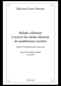 Myriam Esser-Simons - Balade culinaire à travers les siècles illustrée d 2 : Balade culinaire à travers les siècles illustrée de nombreuses recettes - Depuis l’Antiquité jusqu’à nos jours - Les œufs.