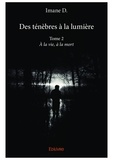 Imane D. - Des ténèbres à la lumière Tome 2 : A la vie, à la mort.
