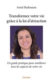 Amal Radouane - Transformez votre vie grâce à la loi d'attraction - Un guide pratique pour améliorer tous les aspects de votre vie.