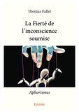 Thomas Fallet - La fierté de l'inconscience soumise - Aphorismes.