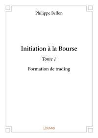 Philippe Bellon - Initiation à la bourse – 1 : Initiation à la bourse – - Formation de trading.