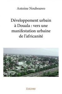 Antoine Noubouwo - Développement urbain à douala : vers une manifestation urbaine de l'africanité.