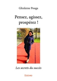Ghislaine Pouga - Pensez, agissez, prospérez ! - Les secrets du succès.