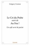 Grégory Creston - Le Cri du Poète suivi de Au Feu ! - Un café serré de poésie.