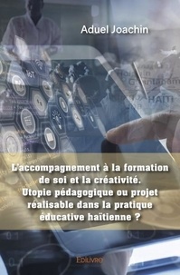 Aduel Joachin - L’accompagnement à la formation de soi et la créativité. utopie pédagogique ou projet réalisable dans la pratique éducative haïtienne ?.