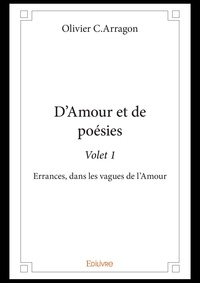 Olivier C.Arragon - D'amour et de poésie - volet 1 Volet 1 : D'amour et de poésie - volet 1 - Errances, dans les vagues de l'Amour.