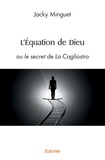 Jacky Minguet - L'équation de Dieu - Ou le secret de La Cagliostro.