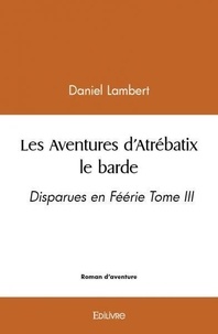 Daniel Lambert - Les aventures d’atrébatix le barde - Disparues en Féérie Tome III.