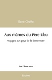 René Greffe - Aux mânes du père ubu - Voyages aux pays de la démesure.
