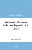 Jean-paul Casals-prat - L'abécédaire des vertus cachées de la planète bleue - Tome 1.