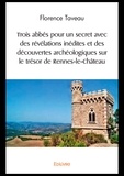Florence Taveau - Trois abbés pour un secret avec des révélations inédites et des découvertes archéologiques sur le trésor de rennes le château.
