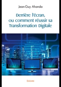 Jean-Guy Ahanda - Derrière l'écran, ou comment réussir sa Transformation Digitale.