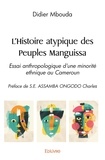 Didier Mbouda - L'histoire atypique des peuples manguissa - Essai anthropologique d'une minorité ethnique au Cameroun Préface de S.E. ASSAMBA ONGODO Charles.