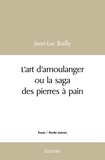 Jean-Luc Bailly - L'art d'amoulanger ou la saga des pierres à pain.