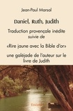 Jean-Paul Marsal - Daniel, ruth, judith - Traduction provençale inédite, suivie de 'Rire jaune avec la Bible d'or', une galéjade de l'auteur sur le livre de Judith.