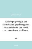 Clément Velluet - Sociologie poétique des complexions psychologiques substantialismes des soleils aux nourritures nucléaires.