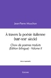 Jean-Pierre Mouchon - à travers la poésie italienne (xiiie xxie siècle) - Choix de poèmes traduits (Édition bilingue) - Volume II.