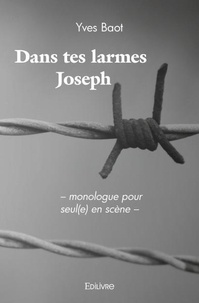 Yves Baot - Dans tes larmes joseph - – monologue pour seul(e) en scène –.