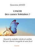 Geneviève Janod - Cancer, des causes lointaines ? - Quand la maladie induite et cachée fait son chemin incognito et sans bruit.
