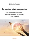 Olivier C. Arragon - De passion et de compassion - 'Un aumônier universel… doux et humble de coeur" Livre premier.