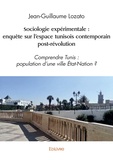 Jean-Guillaume Lozato - Sociologie expérimentale : enquête sur l'espace tunisois contemporain post révolution - Comprendre Tunis : population d’une ville Etat-Nation ?.