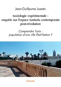 Jean-Guillaume Lozato - Sociologie expérimentale : enquête sur l'espace tunisois contemporain post révolution - Comprendre Tunis : population d’une ville Etat-Nation ?.