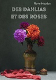 Flavie Naudou - Des dahlias et des roses - La beauté des fleurs se mêle à la cruauté des émotions.
