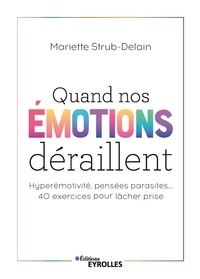 Mariette Strub-Delain - Quand nos émotions déraillent - Hyperémotivité, pensées parasites... 40 exercices pour lâcher prise.