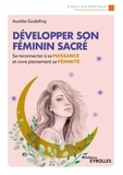 Aurélie Godefroy - Développer son féminin sacré - Se reconnecter à sa puissance et vivre pleinement sa féminité.