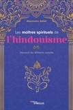Alexandre Astier - Les maîtres spirituels de l'hindouisme - Découvrir les différents courants.
