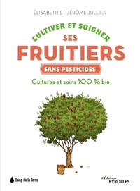Jérôme Jullien et Elisabeth Jullien - Cultiver et soigner ses fruitiers sans pesticides - Culture et soins 100% bio.