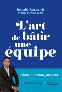 Gérald Karsenti - L'art de bâtir une équipe - Choisir, former, inspirer.