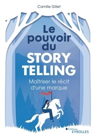 Camille Gillet - Le pouvoir du storytelling - Maîtriser le récit d'une marque.