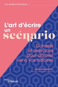 Julie Ponsonnet - L'art d'écrire un scénario - Conseils et exercices pour donner vie à vos histoires.