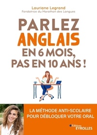 Lauriane Legrand - Parlez anglais en 6 mois, pas en 10 ans ! - La méthode anti-scolaire pour débloquer votre oral.