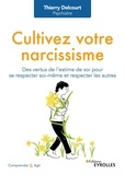 Thierry Delcourt - Cultivez votre narcissisme - Des vertus de l'estime de soi pour se respecter soi-même et respecter les autres.