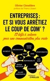 Olivier Cimelière - Entreprises : et si vous arrêtiez le coup de com ? - 12 défis à relever pour une communication plus vraie.