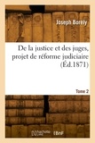Joseph Borély - De la justice et des juges, projet de réforme judiciaire. Tome 2.