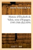 Prat antoine-théodore Du - Histoire d'Élisabeth de Valois, reine d'Espagne, 1545-1568.