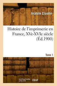 Anatole Claudin - Histoire de l'imprimerie en France, XVe-XVIe siècle. Tome 1.