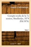 Internationa Congres - Compte-rendu de la 7e session, Stockholm, 1874. Tome 1.