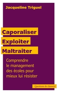 Jacqueline Triguel - Caporaliser, exploiter, maltraiter - Comprendre le management des écoles pour mieux lui résister.