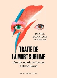 Daniel Salvatore Schiffer - Traité de la mort sublime - L'art de mourir de Socrate à David Bowie.