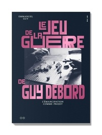 Emmanuel Guy - Le jeu de la guerre de Guy Debord - L'émancipation comme projet.