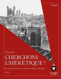 Adolphe Berthet et Nicolas Le Breton - Cherchons l'hérétique ! - Un dilettante dans le Lyon de la Belle-Epoque, 1903.