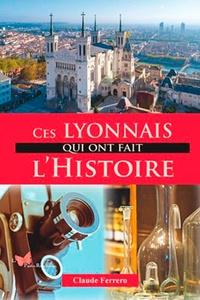 Claude Ferrero - Ces Lyonnais qui ont fait l'Histoire.